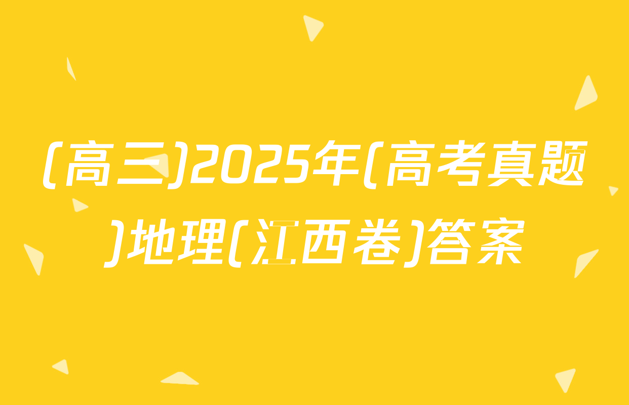 (高三)2025年(高考真题)地理(江西卷)答案