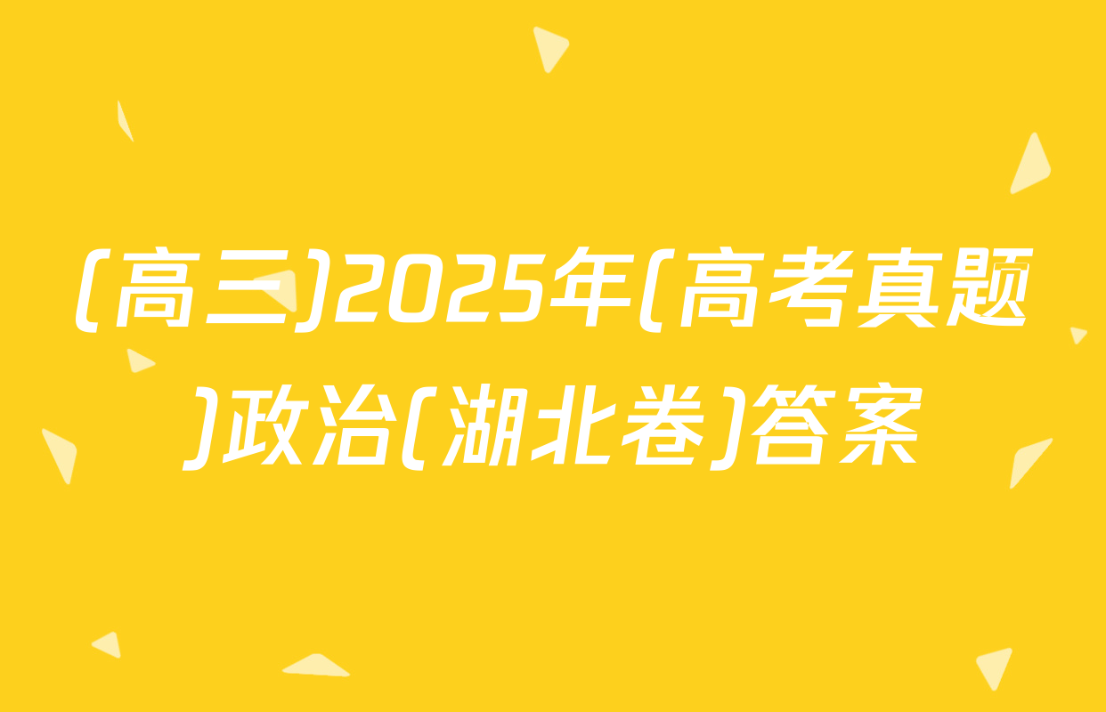 (高三)2025年(高考真题)政治(湖北卷)答案