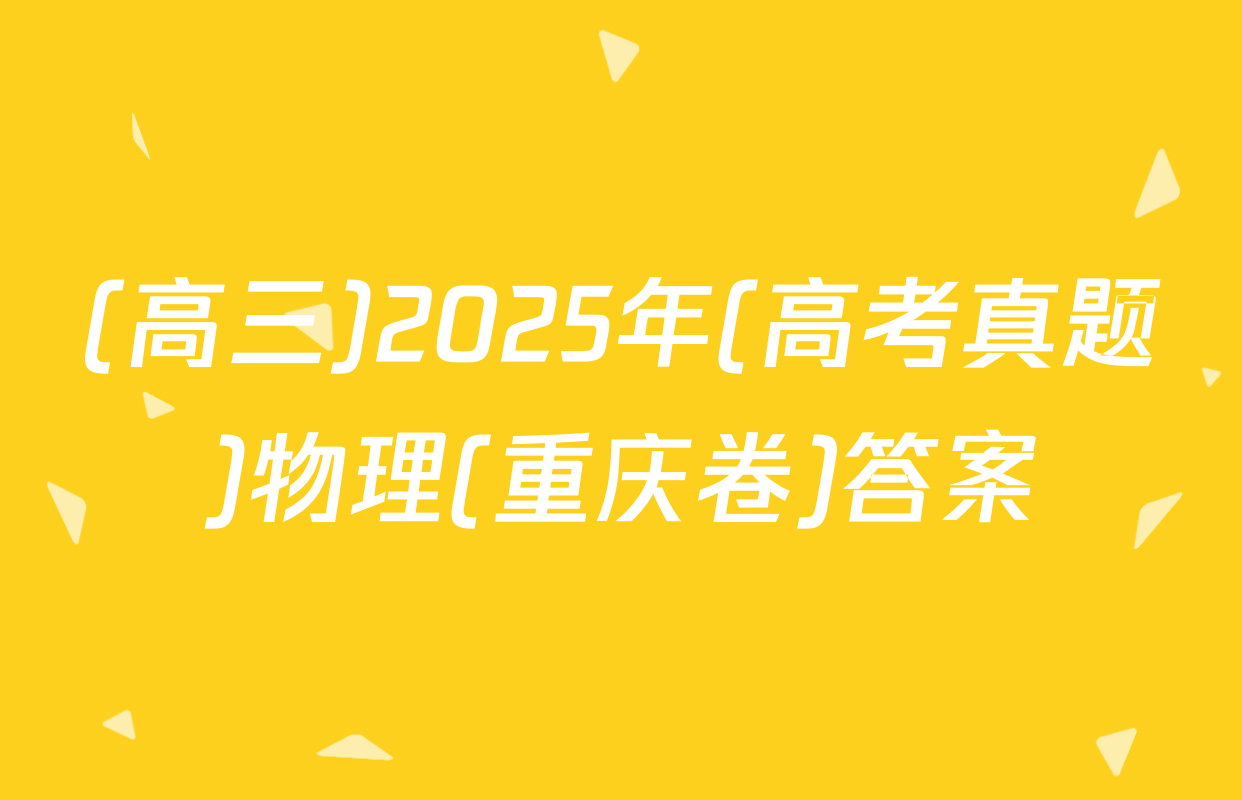 (高三)2025年(高考真题)物理(重庆卷)答案