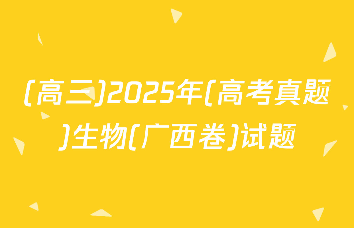 (高三)2025年(高考真题)生物(广西卷)试题