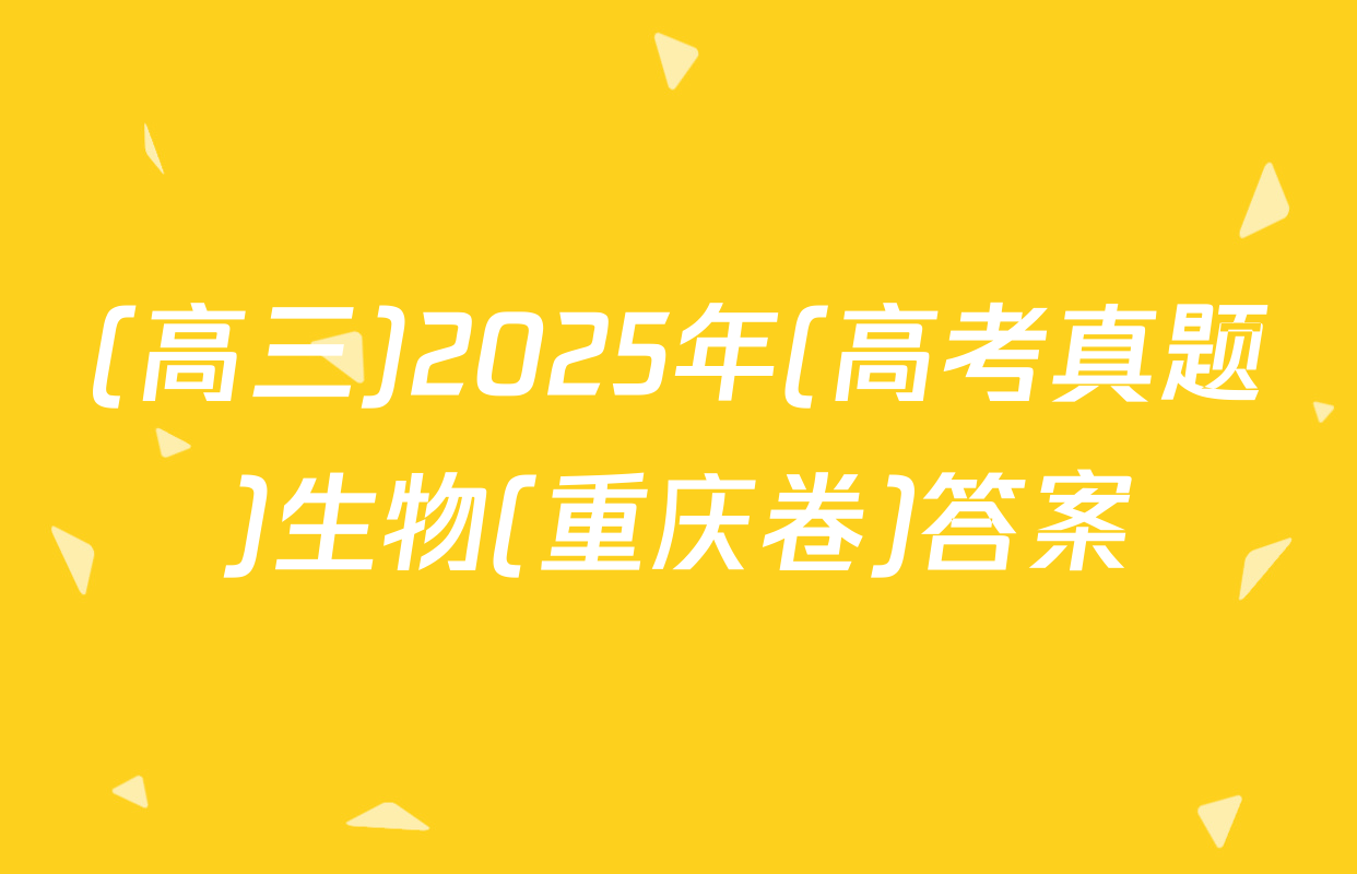 (高三)2025年(高考真题)生物(重庆卷)答案