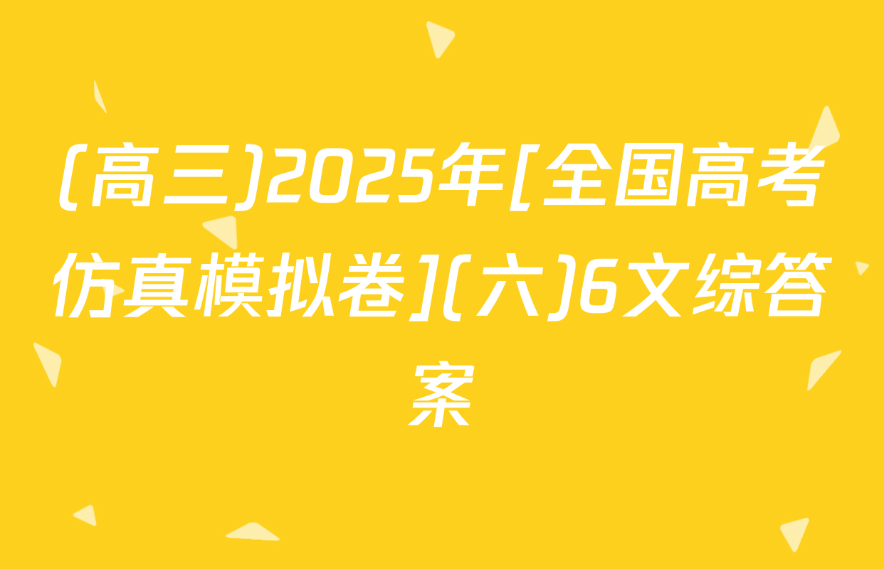 (高三)2025年[全国高考仿真模拟卷](六)6文综答案