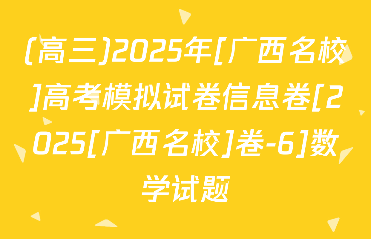 (高三)2025年[广西名校]高考模拟试卷信息卷[2025[广西名校]卷-6]数学试题