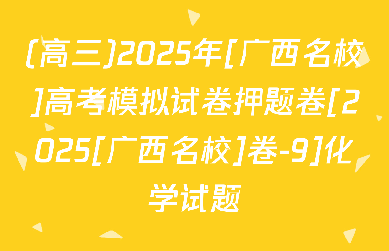 (高三)2025年[广西名校]高考模拟试卷押题卷[2025[广西名校]卷-9]化学试题