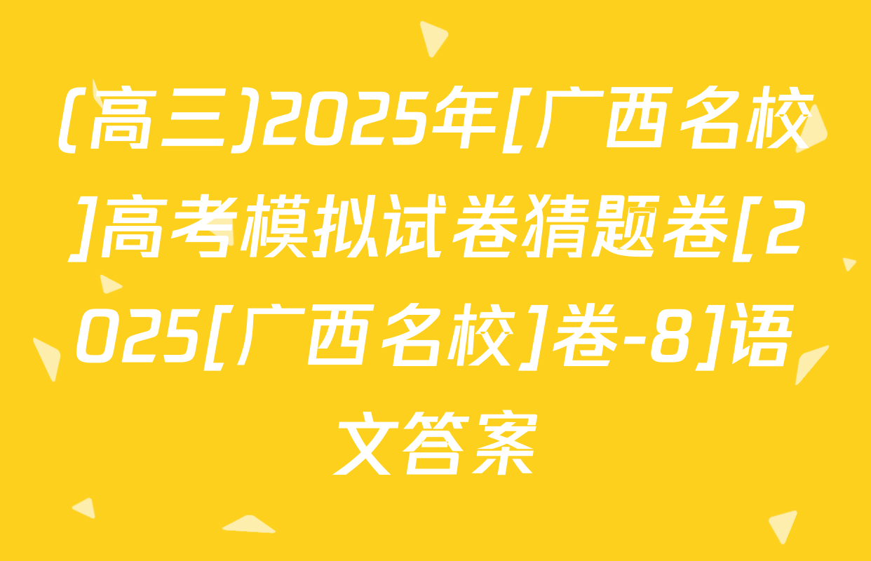 (高三)2025年[广西名校]高考模拟试卷猜题卷[2025[广西名校]卷-8]语文答案