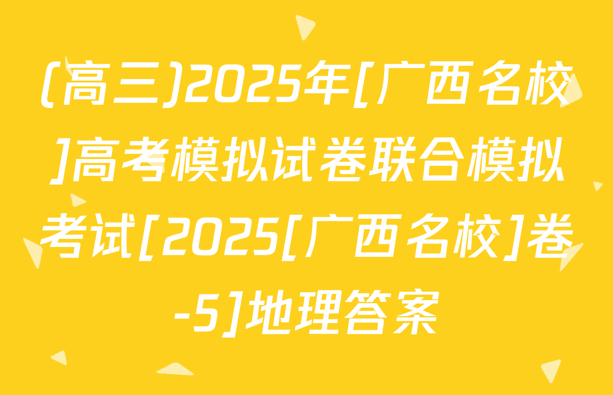 (高三)2025年[广西名校]高考模拟试卷联合模拟考试[2025[广西名校]卷-5]地理答案