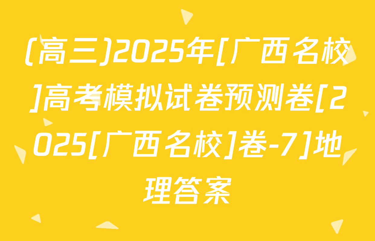 (高三)2025年[广西名校]高考模拟试卷预测卷[2025[广西名校]卷-7]地理答案