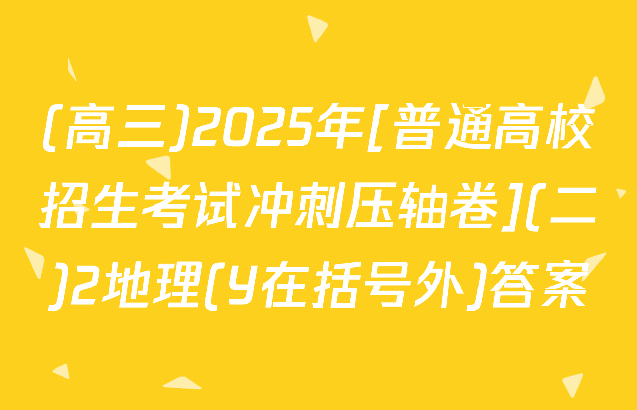 (高三)2025年[普通高校招生考试冲刺压轴卷](二)2地理(Y在括号外)答案