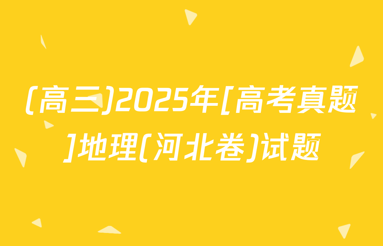 (高三)2025年[高考真题]地理(河北卷)试题