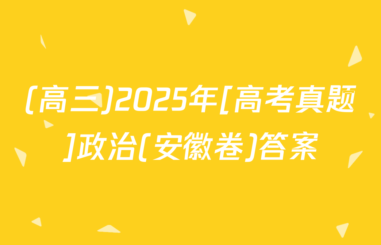 (高三)2025年[高考真题]政治(安徽卷)答案