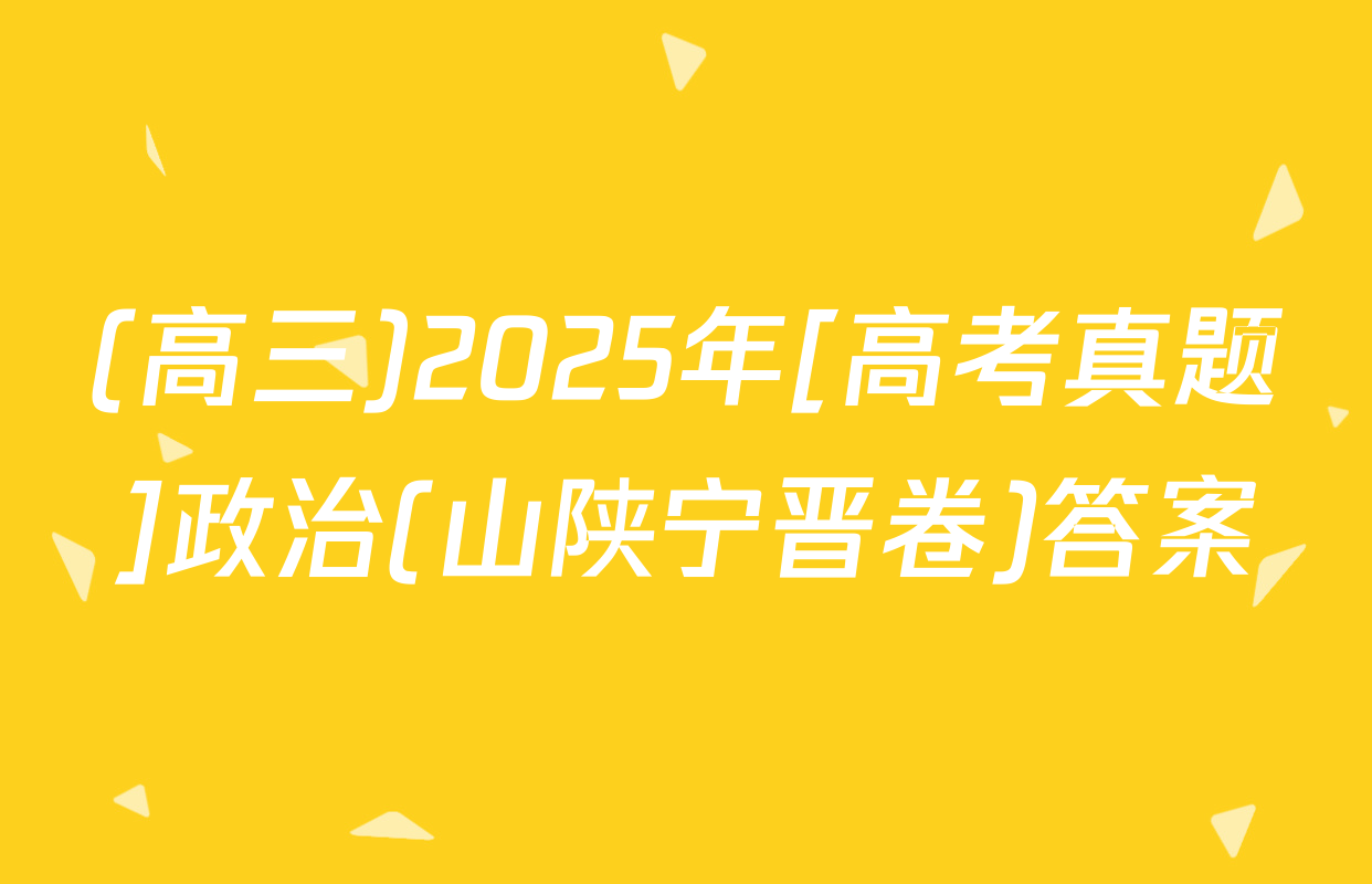 (高三)2025年[高考真题]政治(山陕宁晋卷)答案