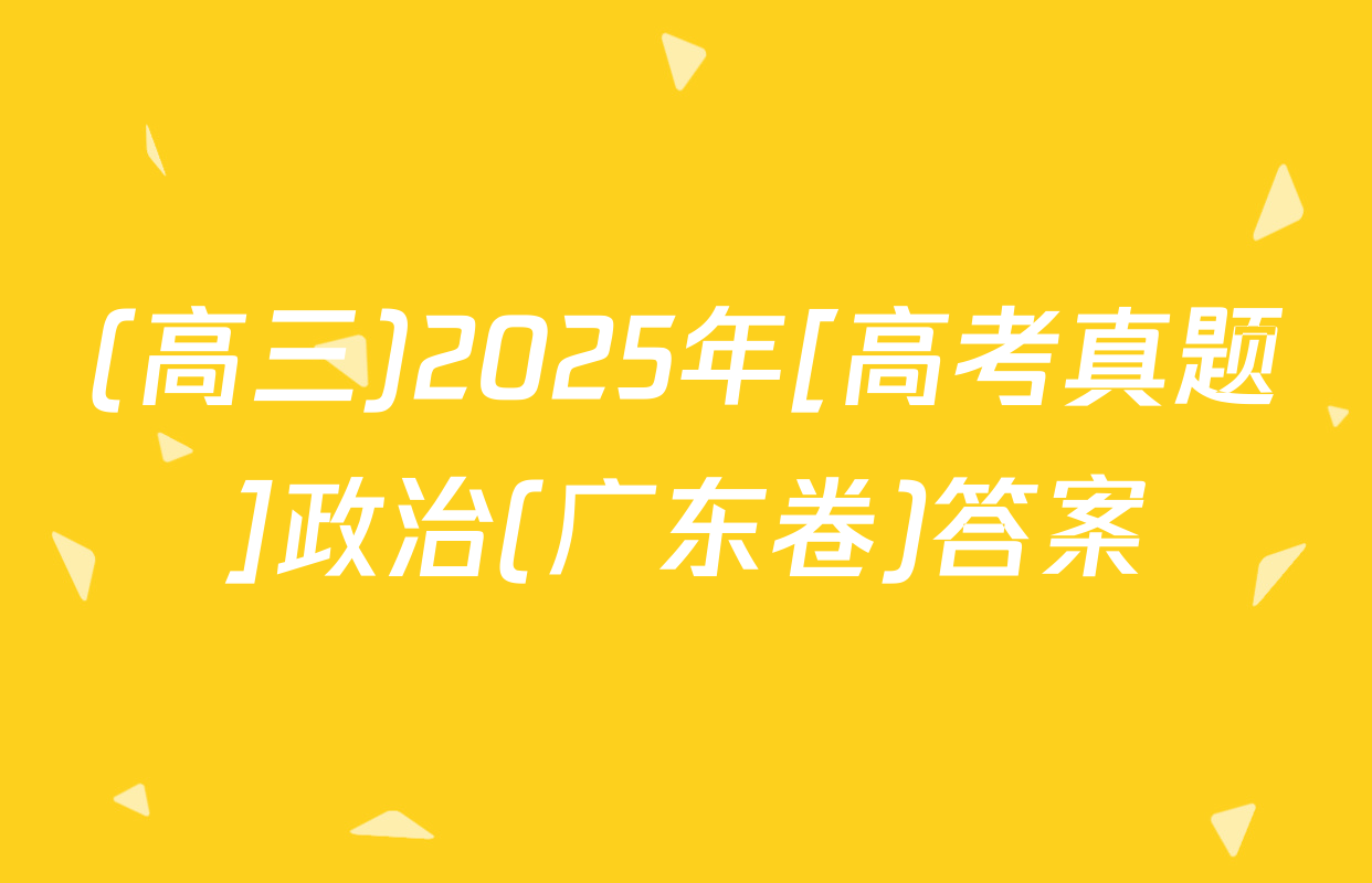 (高三)2025年[高考真题]政治(广东卷)答案