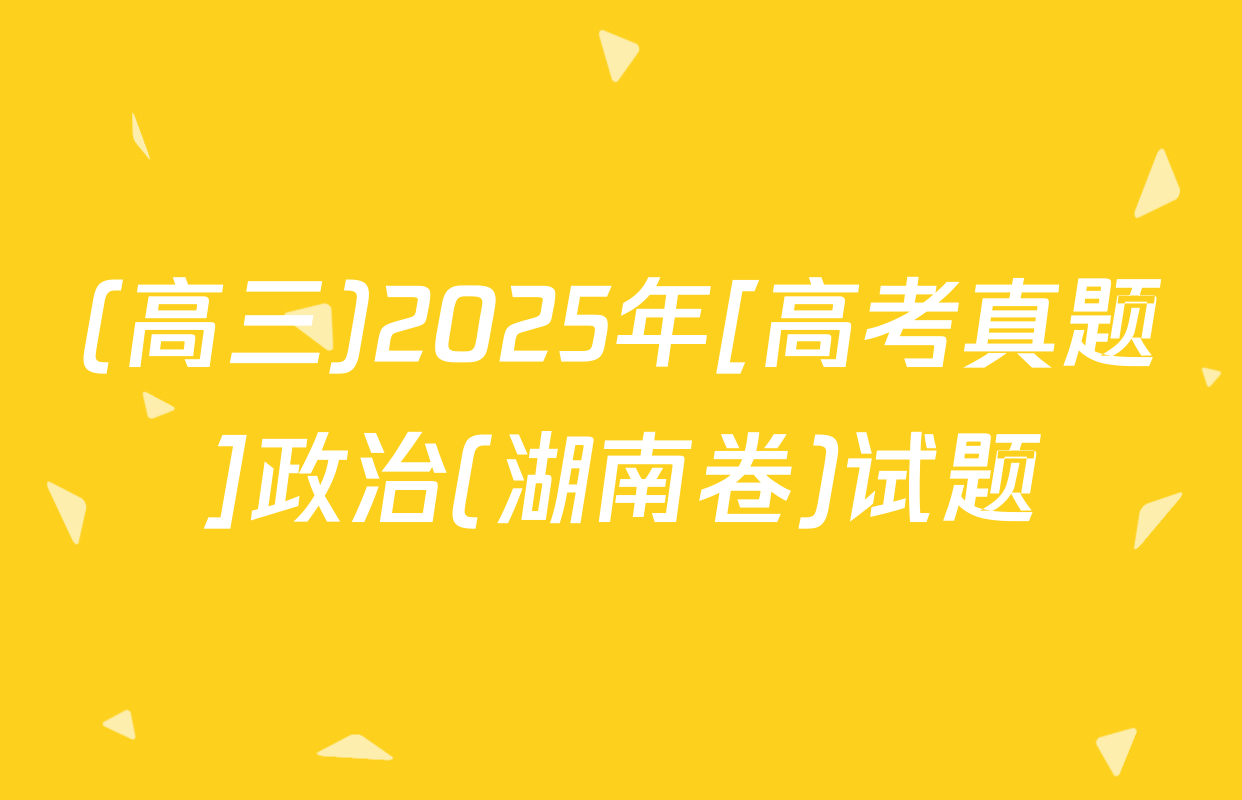 (高三)2025年[高考真题]政治(湖南卷)试题