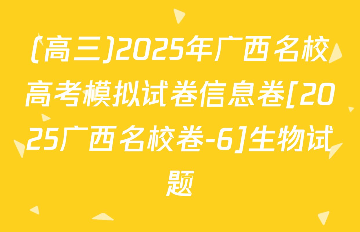 (高三)2025年广西名校高考模拟试卷信息卷[2025广西名校卷-6]生物试题