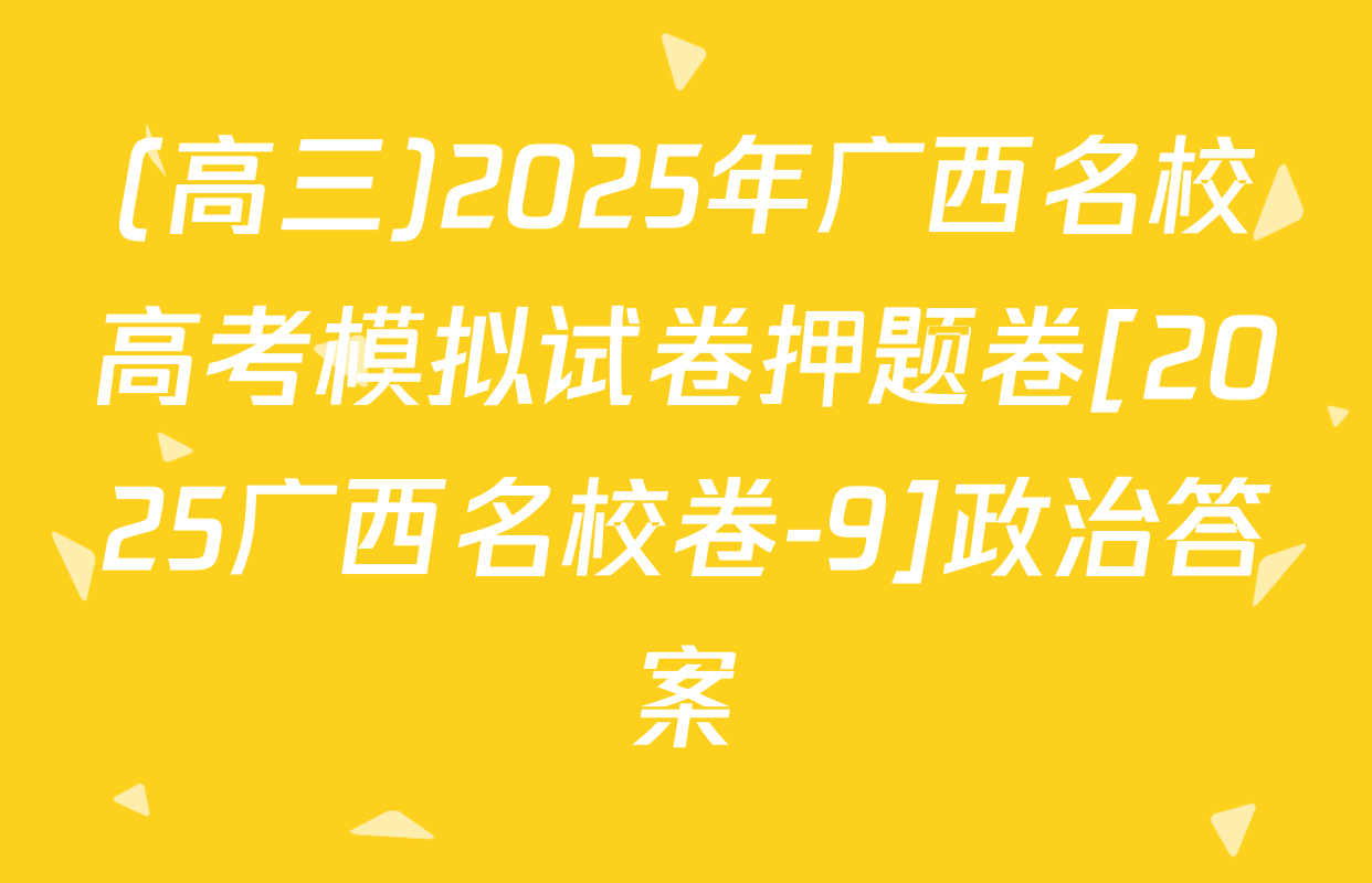 (高三)2025年广西名校高考模拟试卷押题卷[2025广西名校卷-9]政治答案