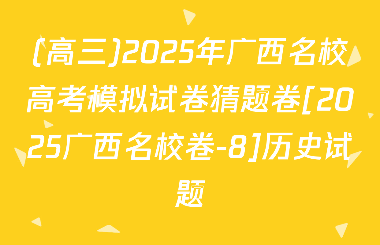 (高三)2025年广西名校高考模拟试卷猜题卷[2025广西名校卷-8]历史试题