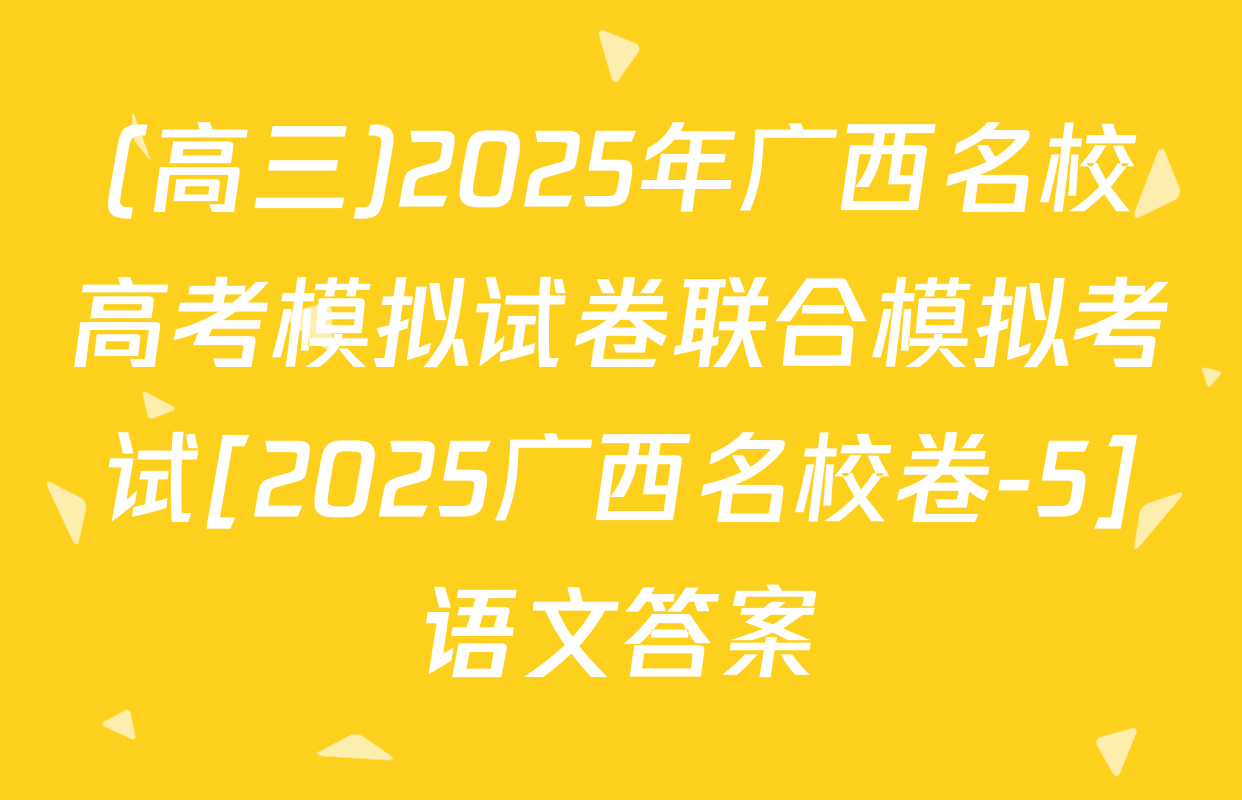 (高三)2025年广西名校高考模拟试卷联合模拟考试[2025广西名校卷-5]语文答案