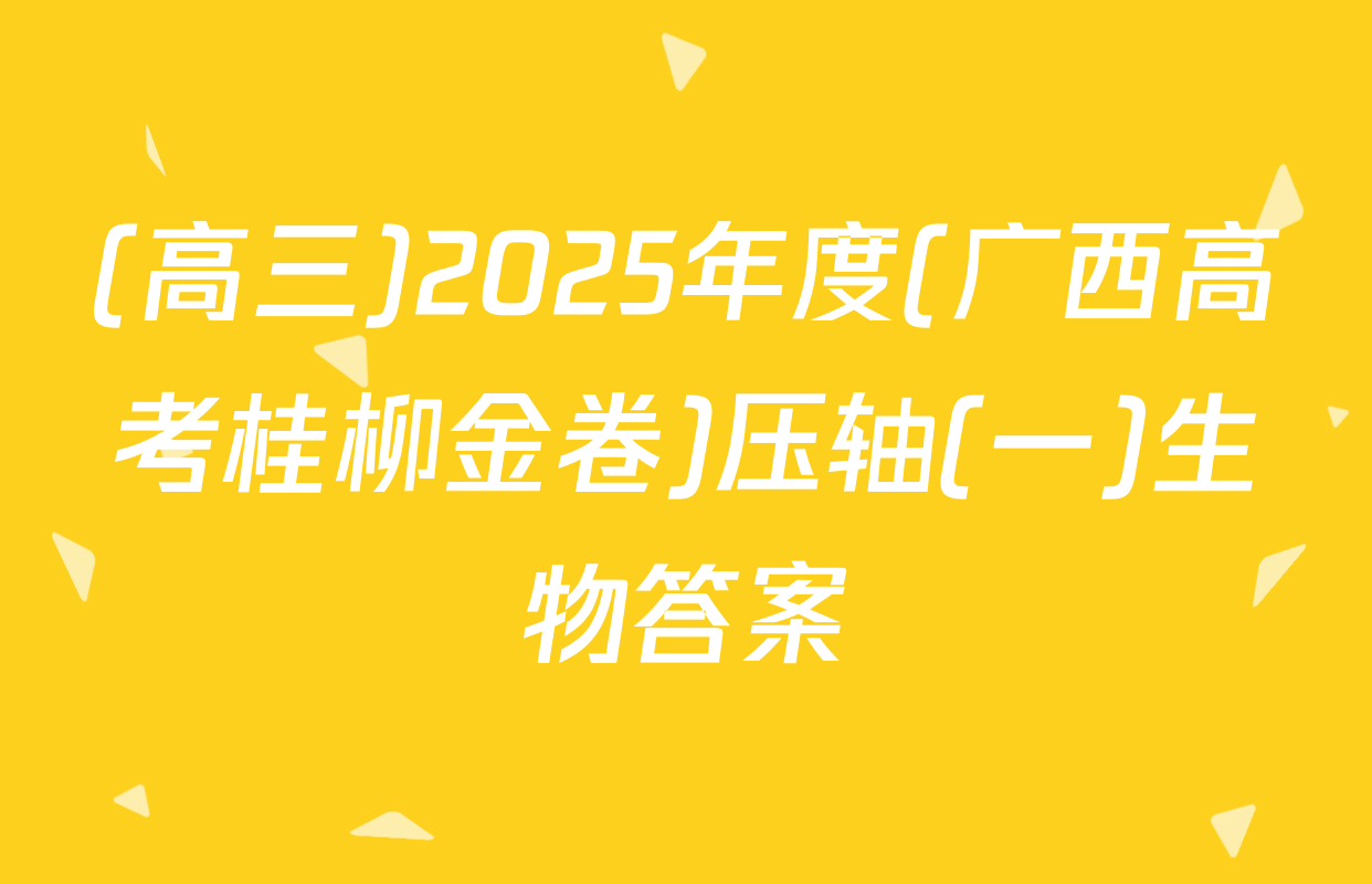 (高三)2025年度(广西高考桂柳金卷)压轴(一)生物答案