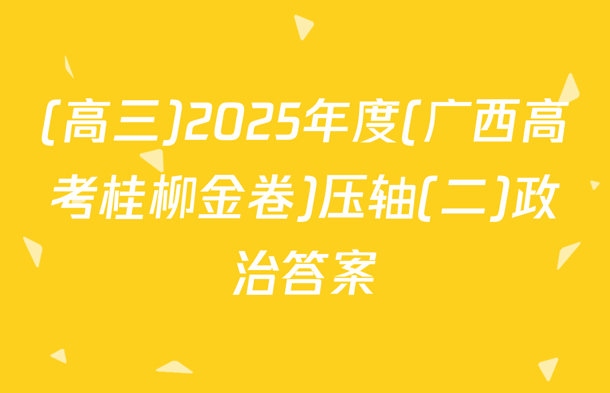 (高三)2025年度(广西高考桂柳金卷)压轴(二)政治答案