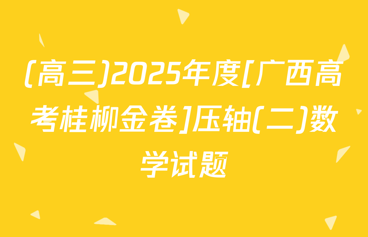 (高三)2025年度[广西高考桂柳金卷]压轴(二)数学试题