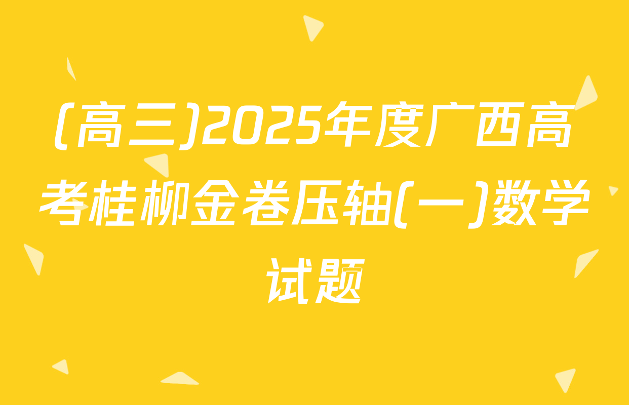 (高三)2025年度广西高考桂柳金卷压轴(一)数学试题