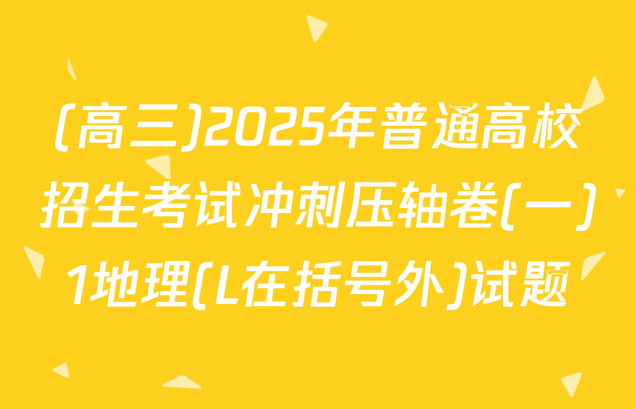 (高三)2025年普通高校招生考试冲刺压轴卷(一)1地理(L在括号外)试题