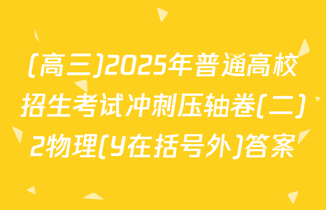 (高三)2025年普通高校招生考试冲刺压轴卷(二)2物理(Y在括号外)答案