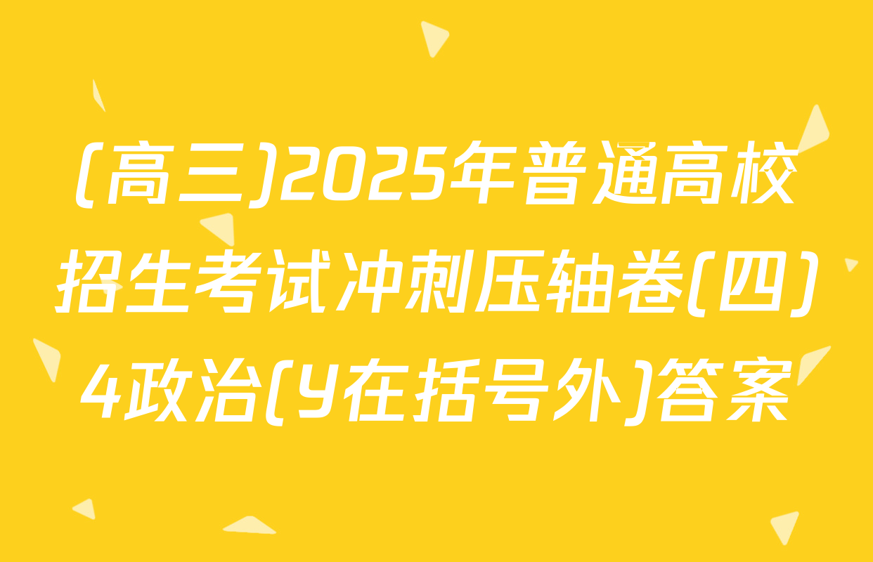 (高三)2025年普通高校招生考试冲刺压轴卷(四)4政治(Y在括号外)答案