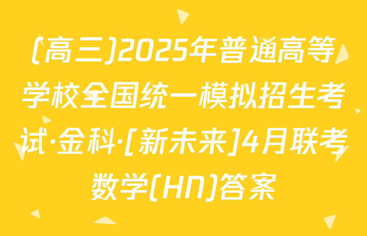 (高三)2025年普通高等学校全国统一模拟招生考试·金科·[新未来]4月联考数学(HN)答案