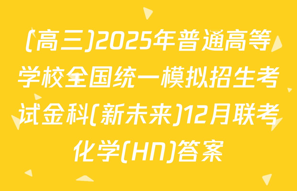 (高三)2025年普通高等学校全国统一模拟招生考试金科(新未来)12月联考化学(HN)答案