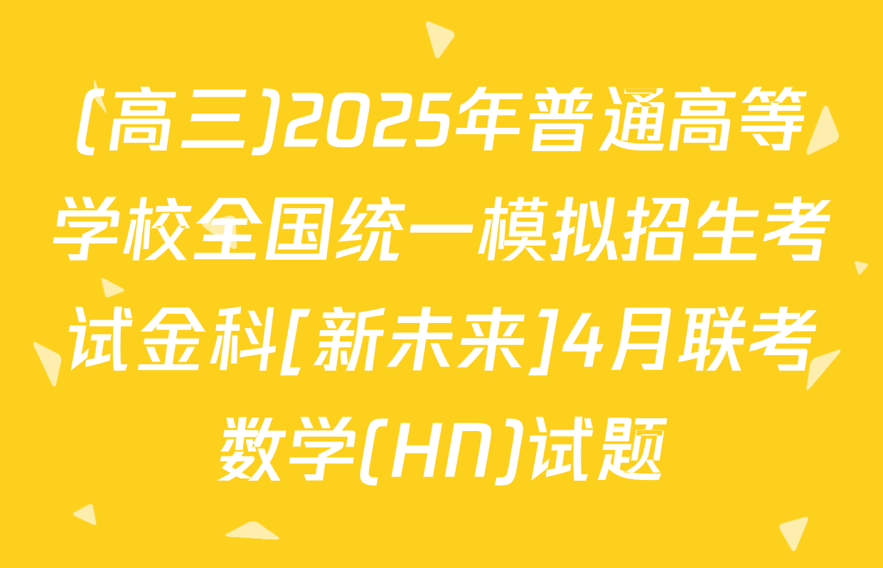 (高三)2025年普通高等学校全国统一模拟招生考试金科[新未来]4月联考数学(HN)试题