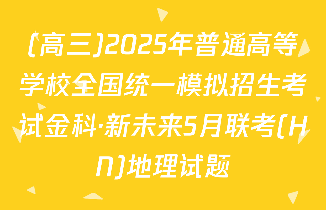 (高三)2025年普通高等学校全国统一模拟招生考试金科·新未来5月联考(HN)地理试题