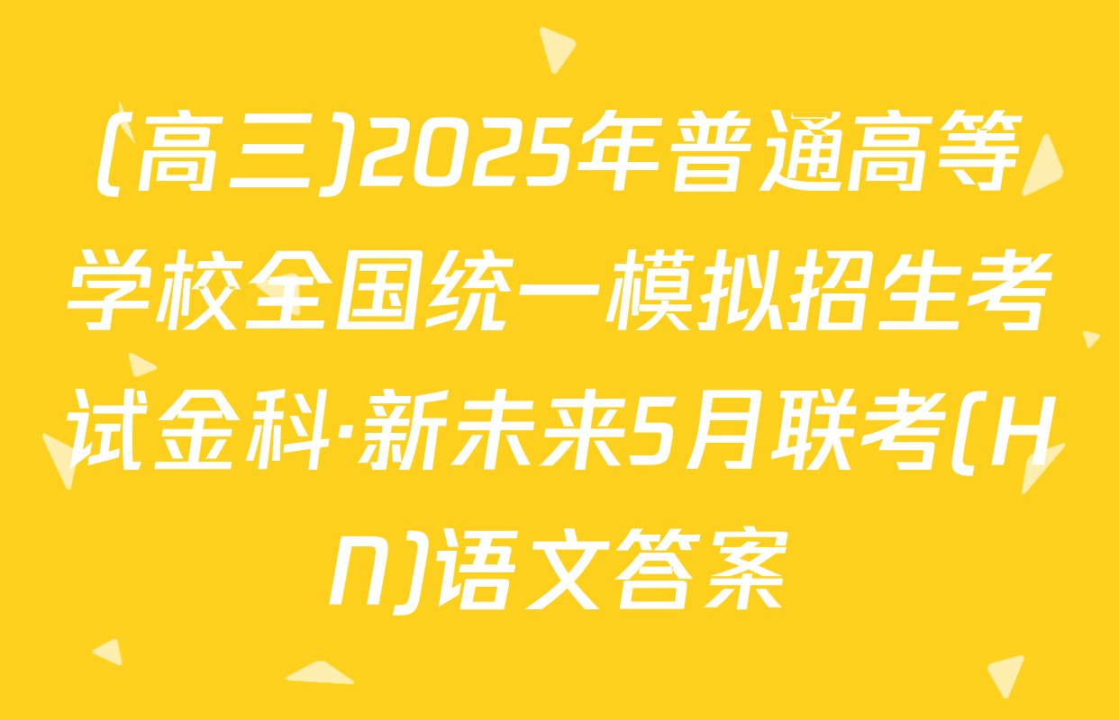 (高三)2025年普通高等学校全国统一模拟招生考试金科·新未来5月联考(HN)语文答案