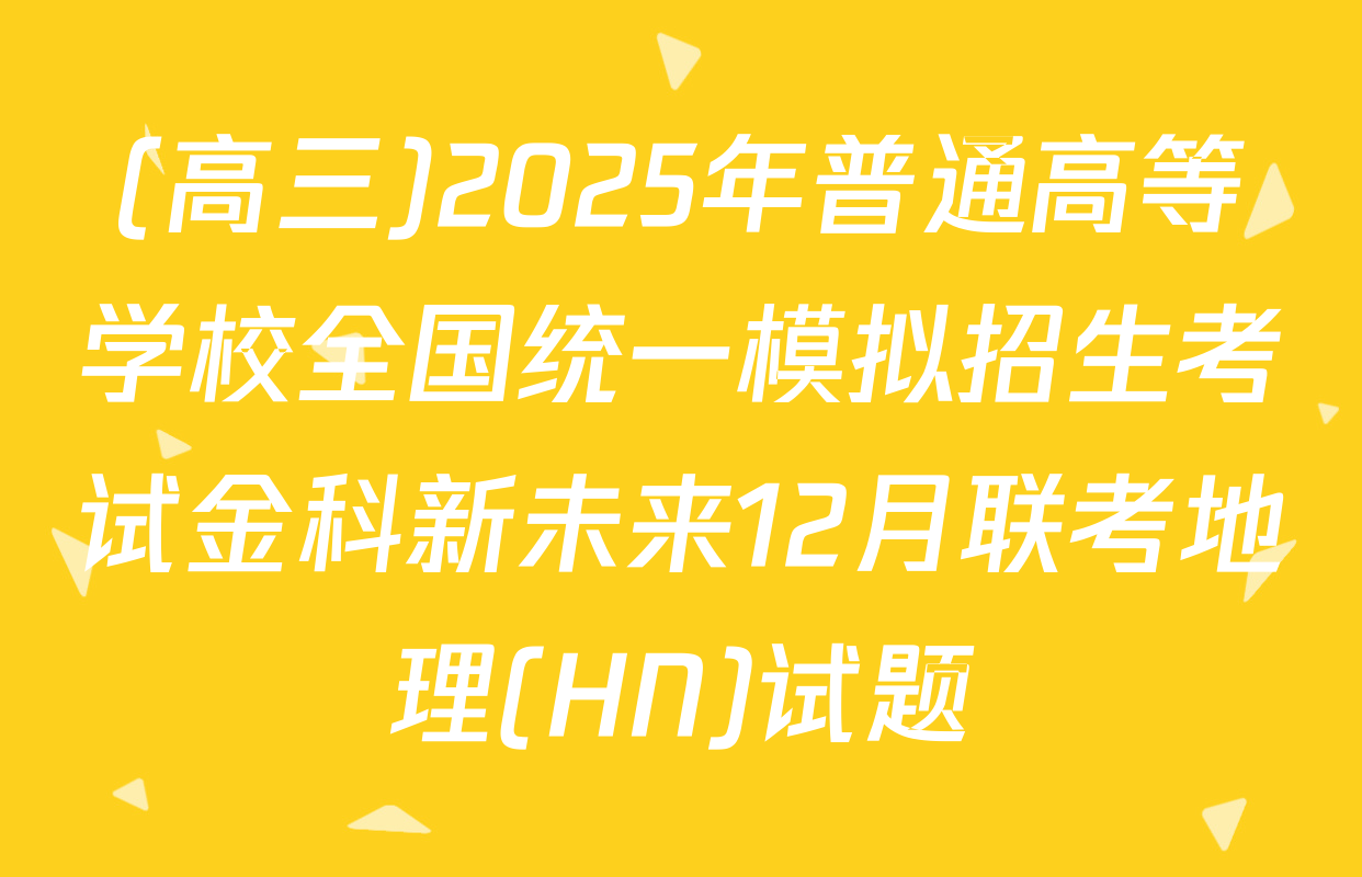 (高三)2025年普通高等学校全国统一模拟招生考试金科新未来12月联考地理(HN)试题