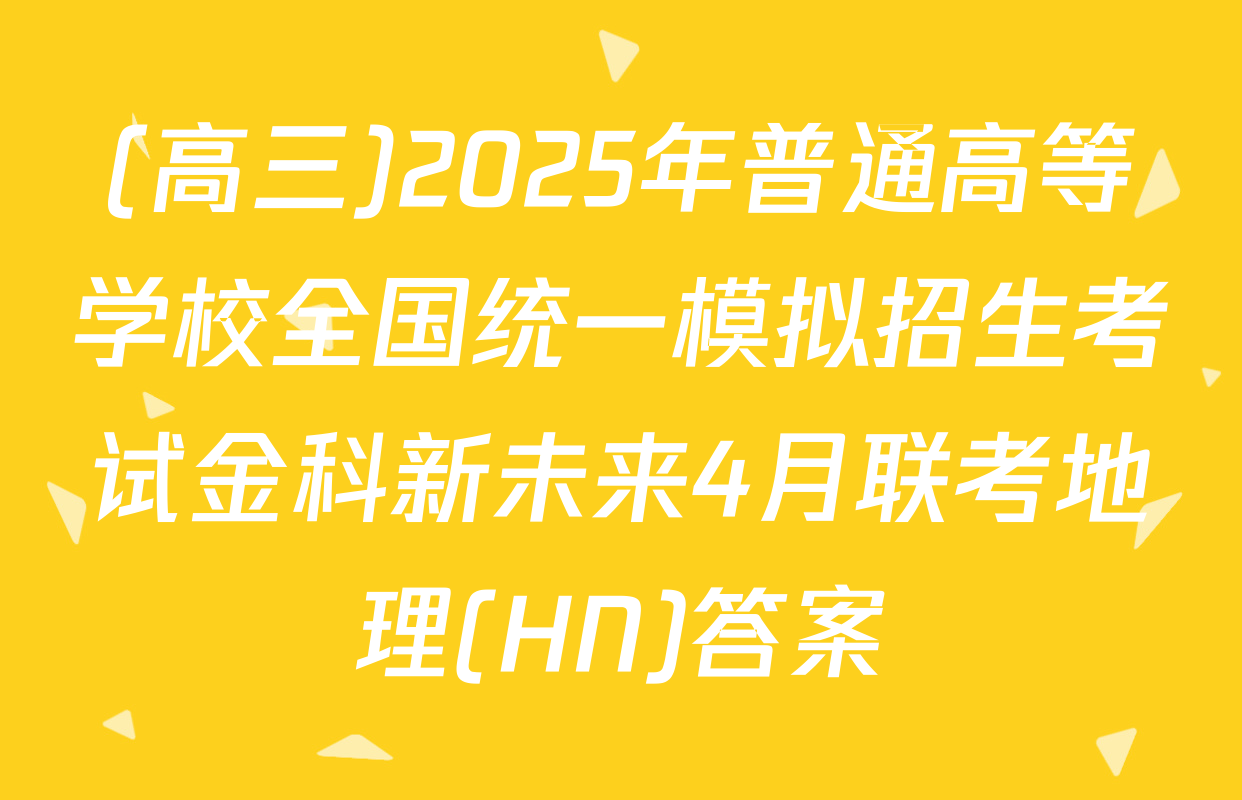 (高三)2025年普通高等学校全国统一模拟招生考试金科新未来4月联考地理(HN)答案