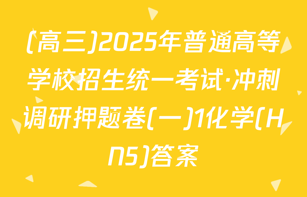 (高三)2025年普通高等学校招生统一考试·冲刺调研押题卷(一)1化学(HN5)答案