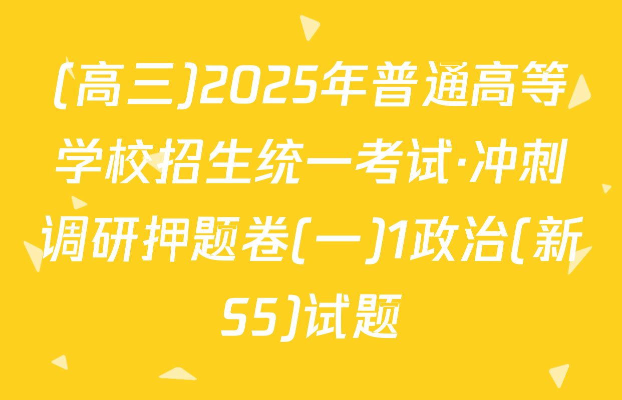(高三)2025年普通高等学校招生统一考试·冲刺调研押题卷(一)1政治(新S5)试题
