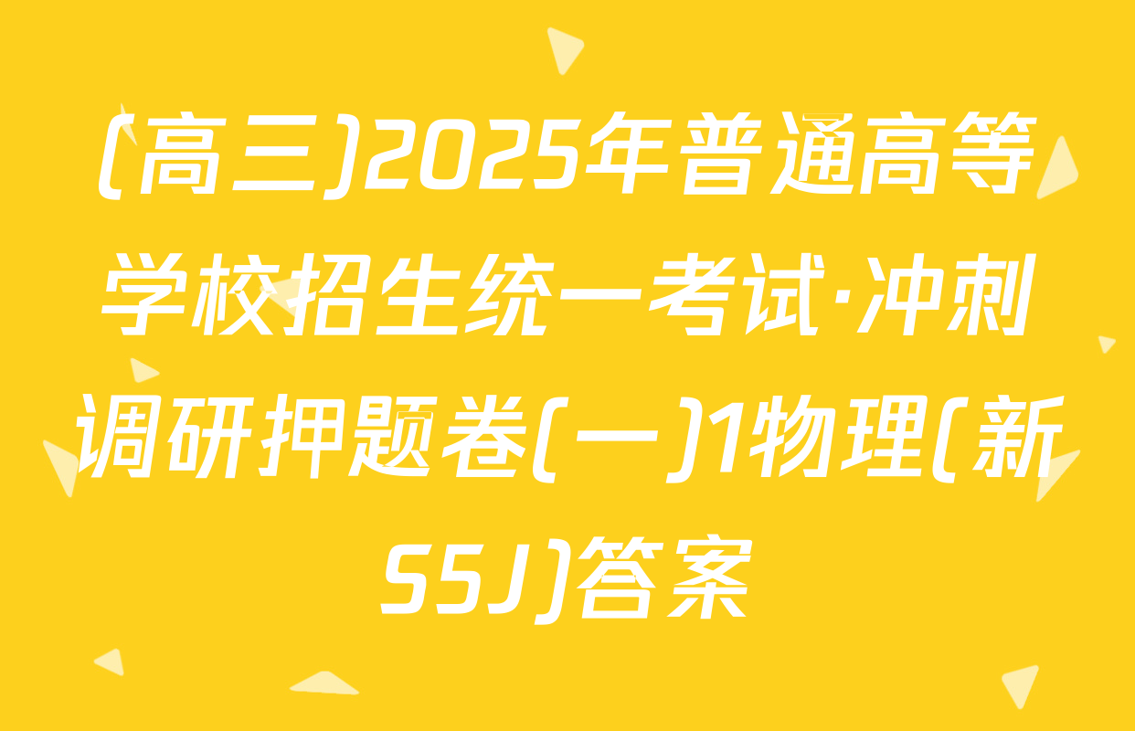 (高三)2025年普通高等学校招生统一考试·冲刺调研押题卷(一)1物理(新S5J)答案