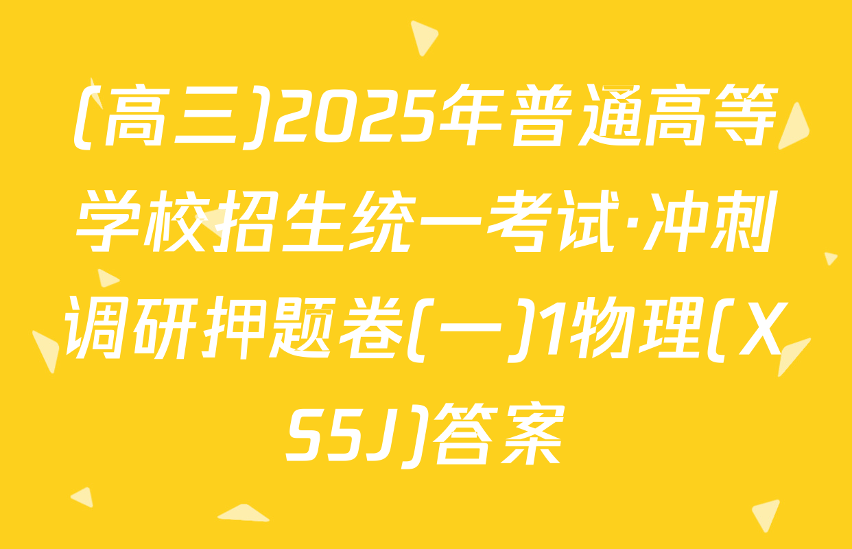 (高三)2025年普通高等学校招生统一考试·冲刺调研押题卷(一)1物理(XS5J)答案