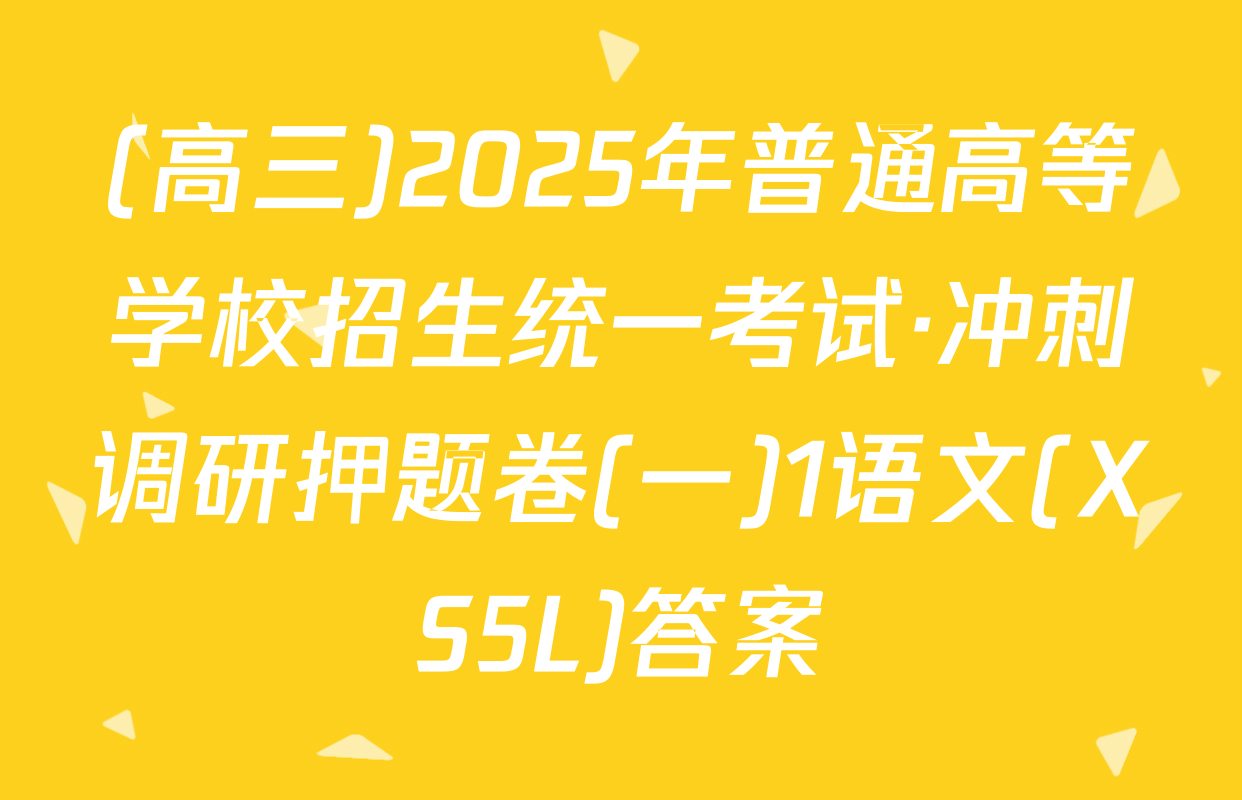 (高三)2025年普通高等学校招生统一考试·冲刺调研押题卷(一)1语文(XS5L)答案