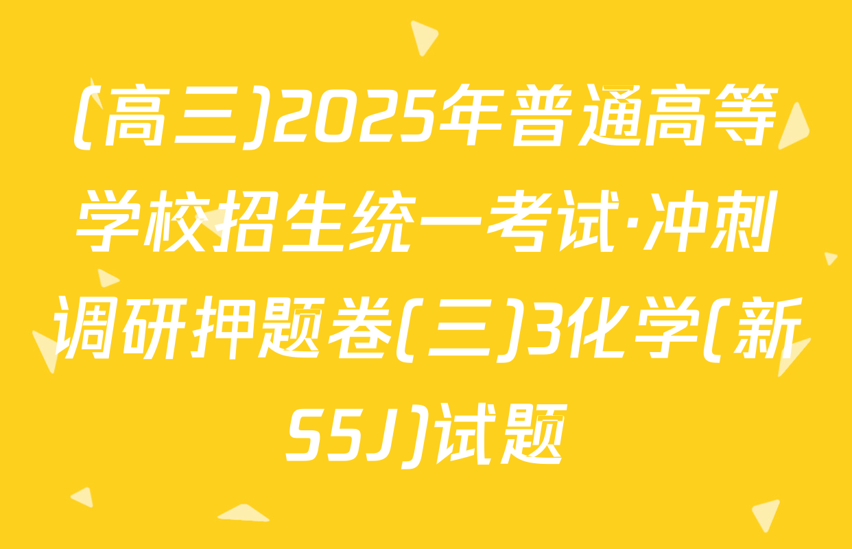(高三)2025年普通高等学校招生统一考试·冲刺调研押题卷(三)3化学(新S5J)试题