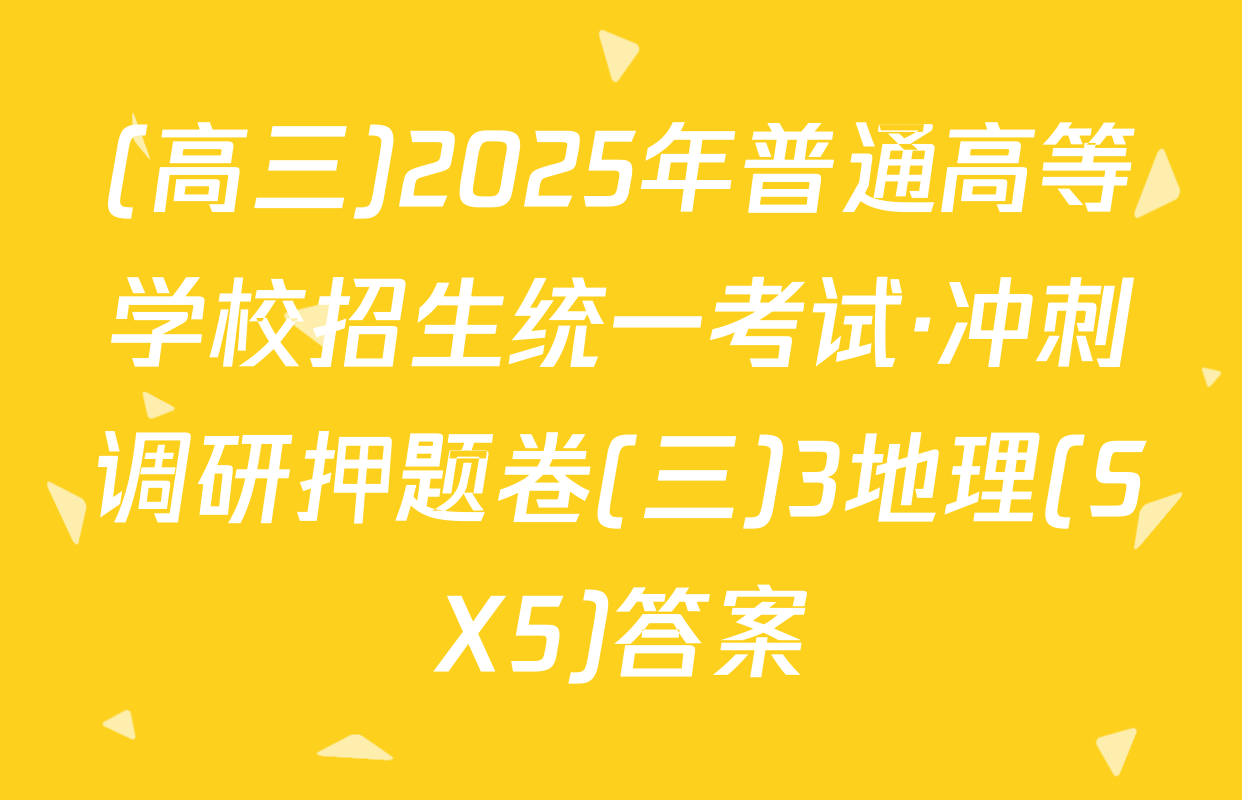 (高三)2025年普通高等学校招生统一考试·冲刺调研押题卷(三)3地理(SX5)答案