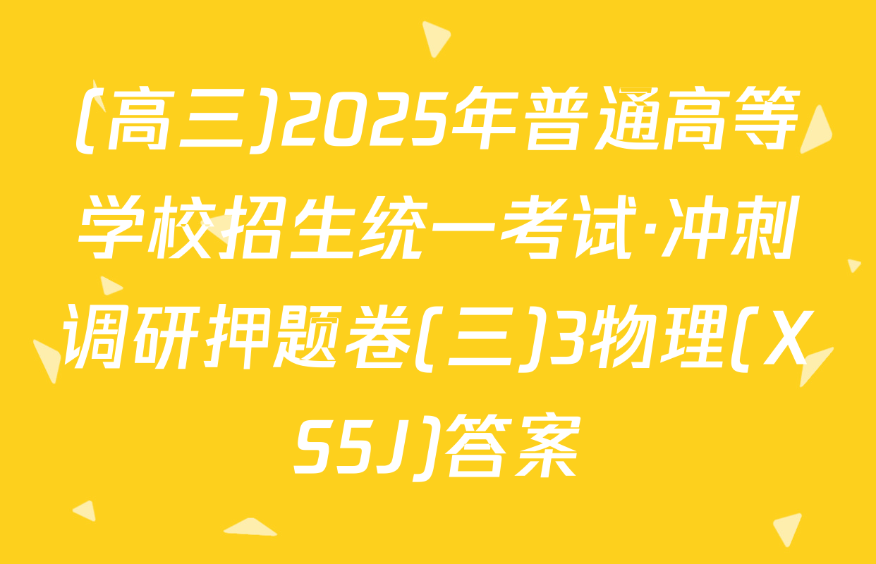 (高三)2025年普通高等学校招生统一考试·冲刺调研押题卷(三)3物理(XS5J)答案