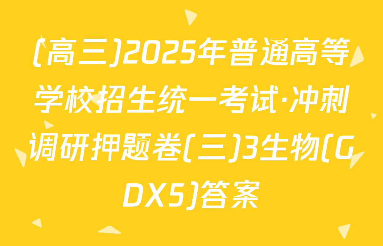 (高三)2025年普通高等学校招生统一考试·冲刺调研押题卷(三)3生物(GDX5)答案