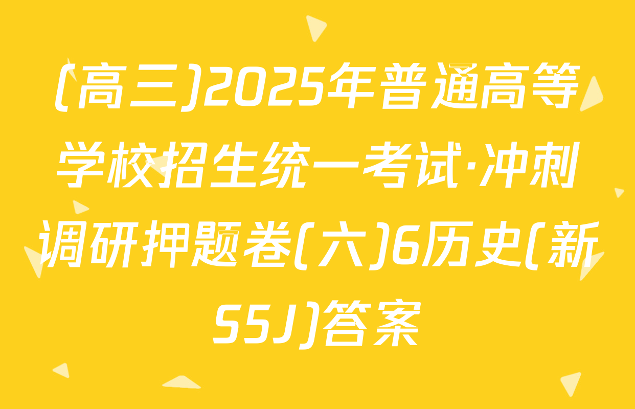 (高三)2025年普通高等学校招生统一考试·冲刺调研押题卷(六)6历史(新S5J)答案