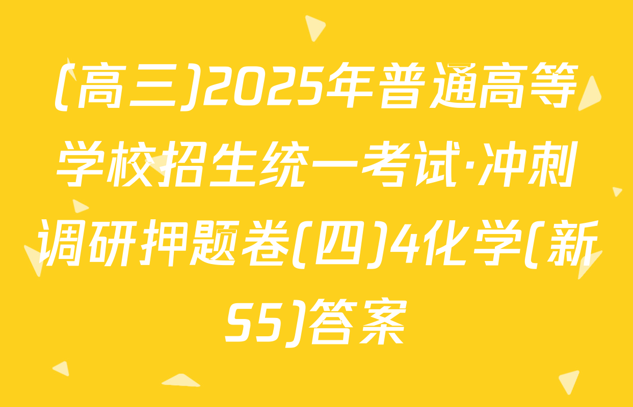 (高三)2025年普通高等学校招生统一考试·冲刺调研押题卷(四)4化学(新S5)答案