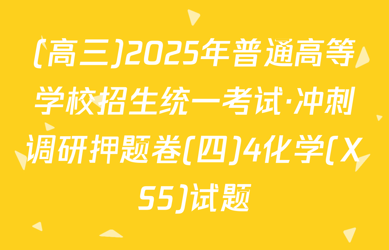 (高三)2025年普通高等学校招生统一考试·冲刺调研押题卷(四)4化学(XS5)试题