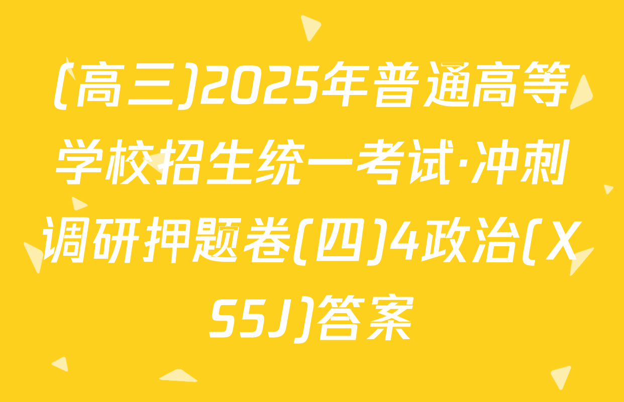 (高三)2025年普通高等学校招生统一考试·冲刺调研押题卷(四)4政治(XS5J)答案