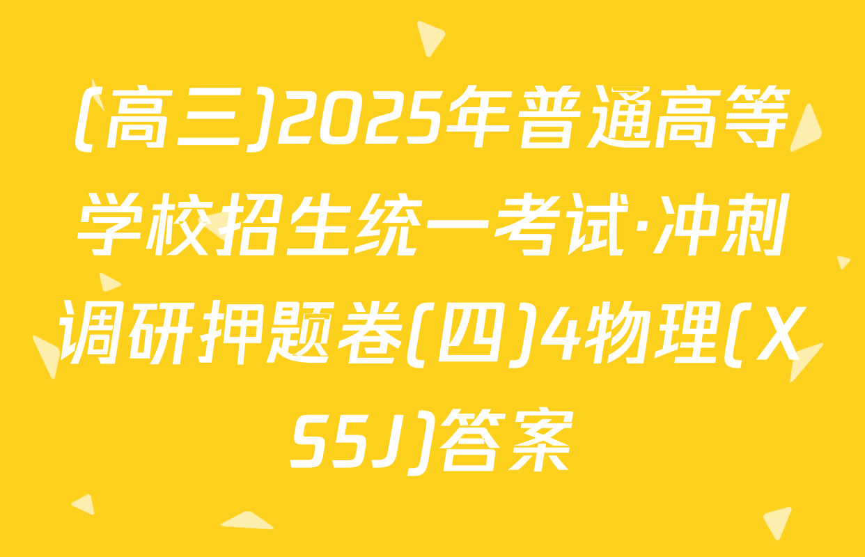 (高三)2025年普通高等学校招生统一考试·冲刺调研押题卷(四)4物理(XS5J)答案