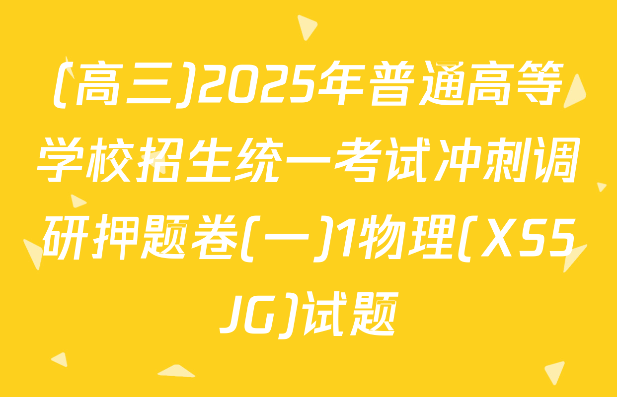 (高三)2025年普通高等学校招生统一考试冲刺调研押题卷(一)1物理(XS5JG)试题